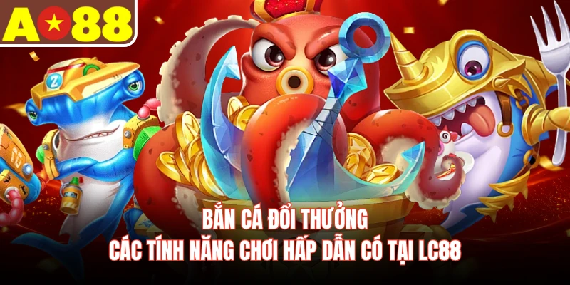 Bắn Cá Đổi Thưởng - Các Tính Năng Chơi Hấp Dẫn Có Tại LC88