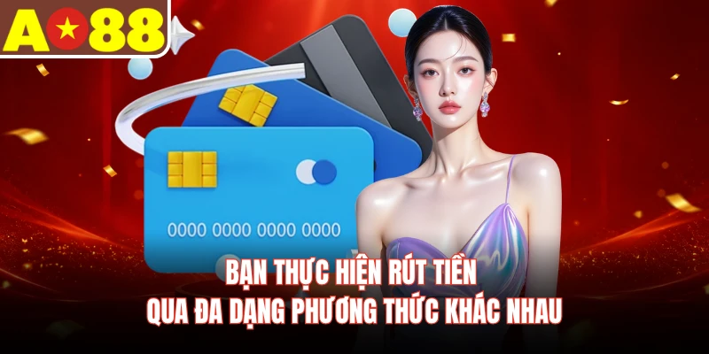 Bạn thực hiện rút tiền qua đa dạng phương thức khác nhau