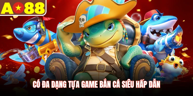 Có đa dạng tựa game bắn cá siêu hấp dẫn