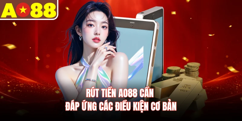 Rút tiền AO88 cần đáp ứng các điều kiện cơ bản