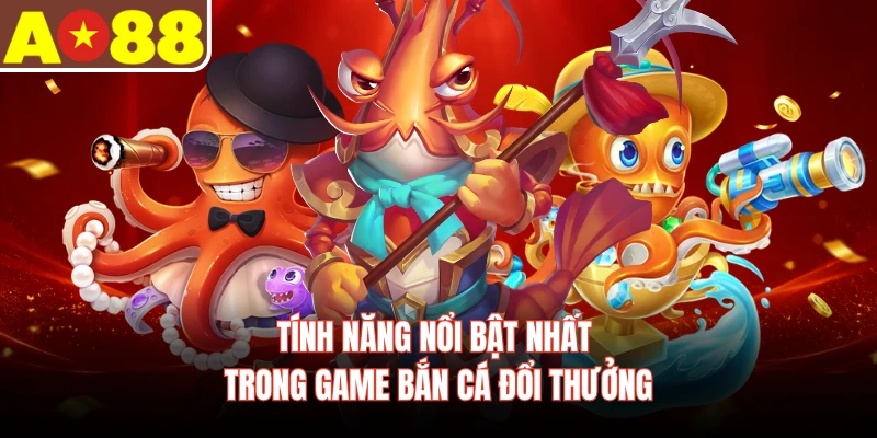 Tính năng nổi bật nhất trong game bắn cá đổi thưởng