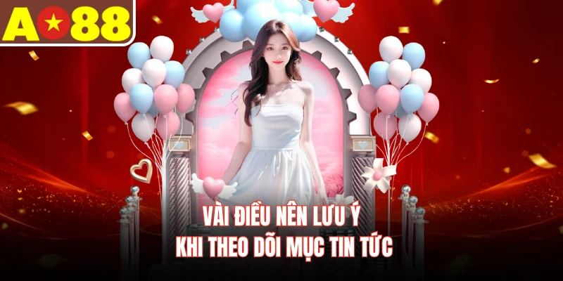 Vài điều nên lưu ý khi theo dõi mục tin tức